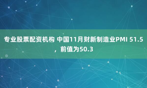专业股票配资机构 中国11月财新制造业PMI 51.5，前值为50.3