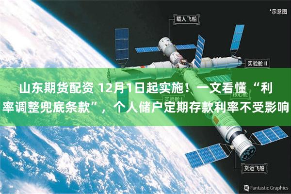 山东期货配资 12月1日起实施！一文看懂 “利率调整兜底条款”，个人储户定期存款利率不受影响