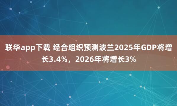 联华app下载 经合组织预测波兰2025年GDP将增长3.4%，2026年将增长3%