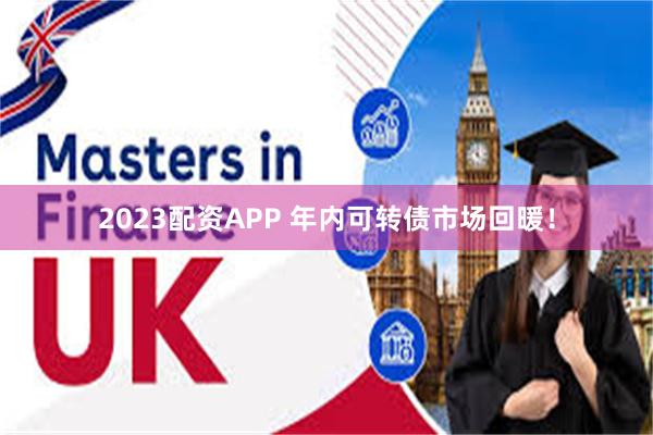 2023配资APP 年内可转债市场回暖！