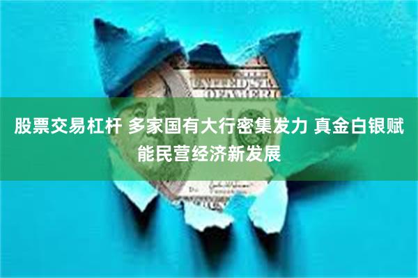 股票交易杠杆 多家国有大行密集发力 真金白银赋能民营经济新发展
