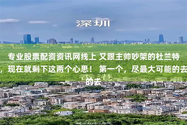 专业股票配资资讯网线上 又跟主帅吵架的杜兰特，现在就剩下这两个心思！ 第一个，尽最大可能的去
