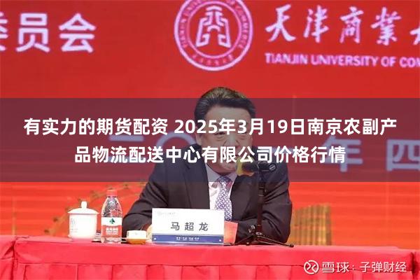 有实力的期货配资 2025年3月19日南京农副产品物流配送中心有限公司价格行情