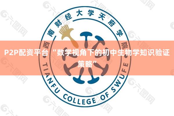 P2P配资平台 “数学视角下的初中生物学知识验证策略”