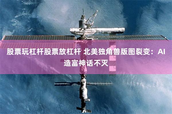 股票玩杠杆股票放杠杆 北美独角兽版图裂变：AI造富神话不灭