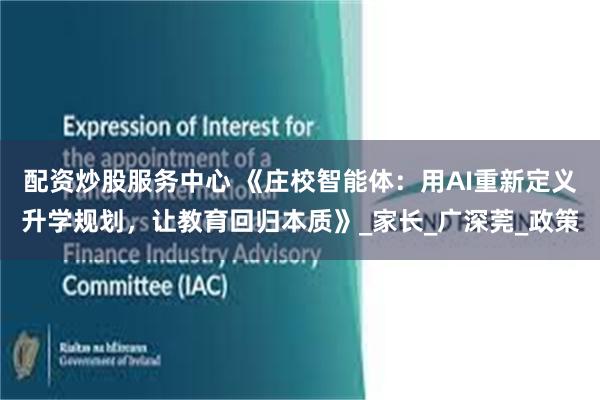 配资炒股服务中心 《庄校智能体：用AI重新定义升学规划，让教育回归本质》_家长_广深莞_政策