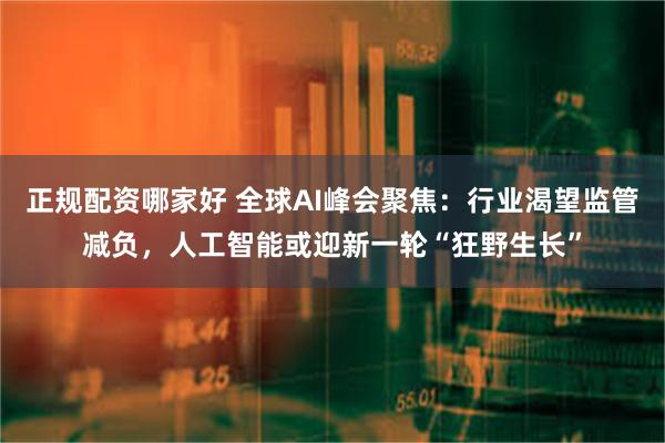 正规配资哪家好 全球AI峰会聚焦：行业渴望监管减负，人工智能或迎新一轮“狂野生长”