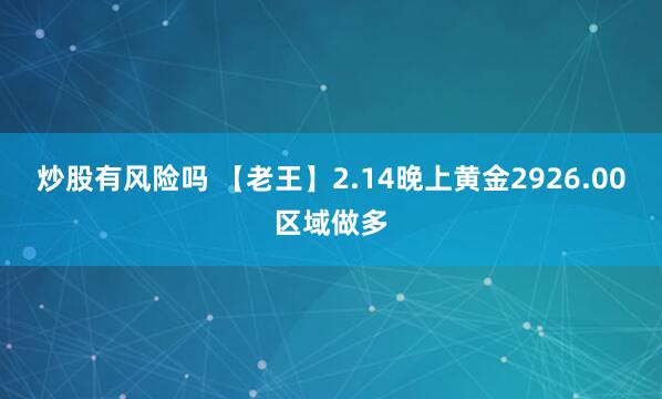 炒股有风险吗 【老王】2.14晚上黄金2926.00区域做多