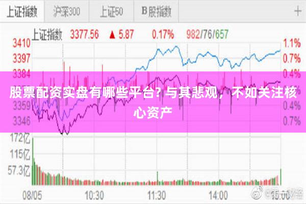 股票配资实盘有哪些平台? 与其悲观，不如关注核心资产