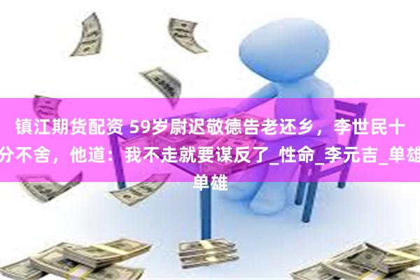 镇江期货配资 59岁尉迟敬德告老还乡，李世民十分不舍，他道：我不走就要谋反了_性命_李元吉_单雄