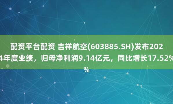 配资平台配资 吉祥航空(603885.SH)发布2024年度业绩，归母净利润9.14亿元，同比增长17.52%