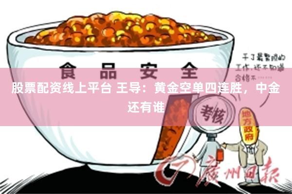 股票配资线上平台 王导：黄金空单四连胜，中金还有谁