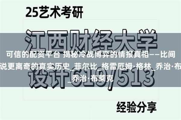 可信的配资平台 揭秘冷战博弈的情报真相——比间谍小说更离奇的真实历史_菲尔比_格雷厄姆·格林_乔治·布莱克