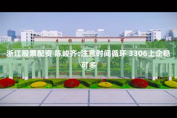 浙江股票配资 陈峻齐:注意时间循环 3306上企稳可多