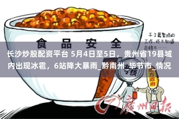 长沙炒股配资平台 5月4日至5日，贵州省19县域内出现冰雹，6站降大暴雨_黔南州_毕节市_情况