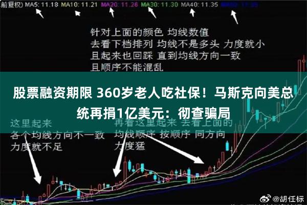 股票融资期限 360岁老人吃社保！马斯克向美总统再捐1亿美元：彻查骗局