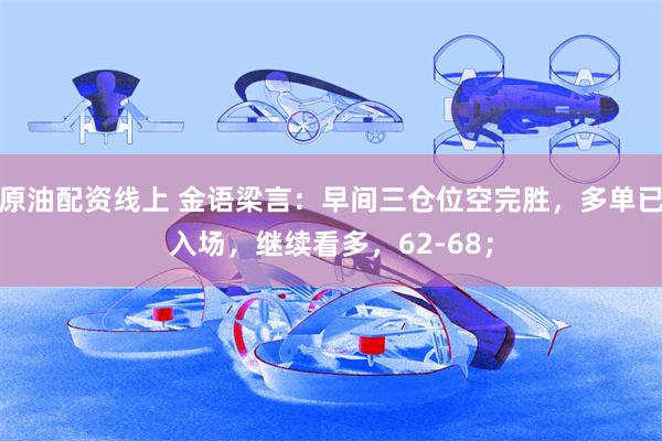 原油配资线上 金语梁言：早间三仓位空完胜，多单已入场，继续看多，62-68；