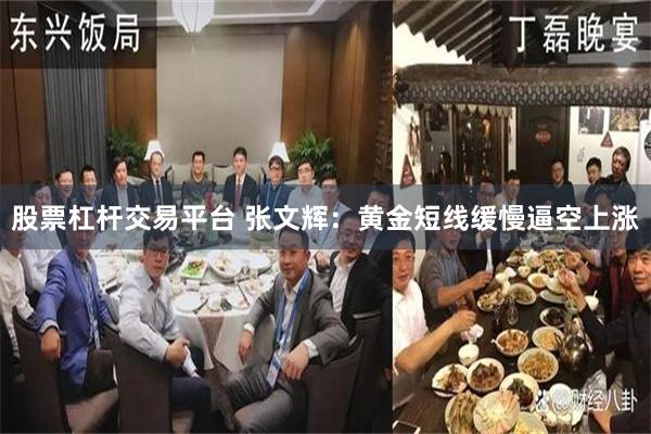 股票杠杆交易平台 张文辉：黄金短线缓慢逼空上涨