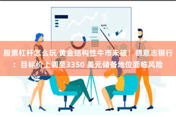 股票杠杆怎么玩 黄金结构性牛市未破！德意志银行：目标价上调至3350 美元储备地位面临风险