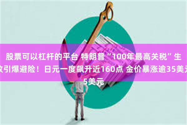 股票可以杠杆的平台 特朗普“100年最高关税”生效引爆避险！日元一度飙升近160点 金价暴涨逾35美元