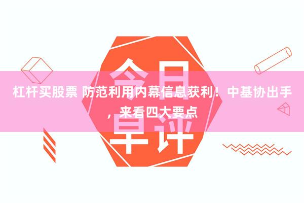杠杆买股票 防范利用内幕信息获利！中基协出手，来看四大要点