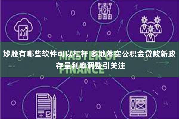 炒股有哪些软件可以杠杆 多地落实公积金贷款新政 存量利率调整引关注