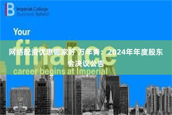 网络配资优惠哪家好 万年青：2024年年度股东会决议公告