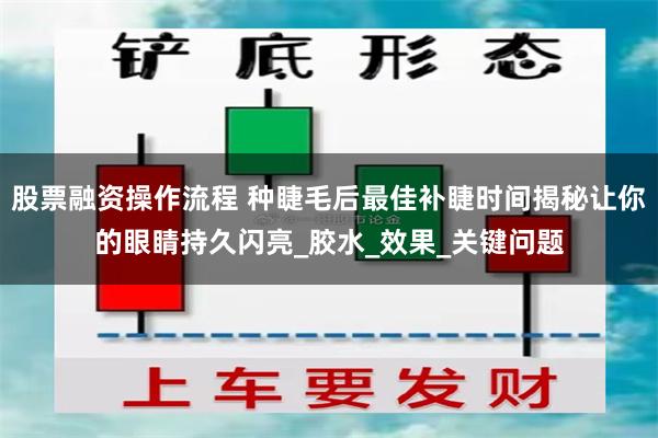 股票融资操作流程 种睫毛后最佳补睫时间揭秘让你的眼睛持久闪亮_胶水_效果_关键问题