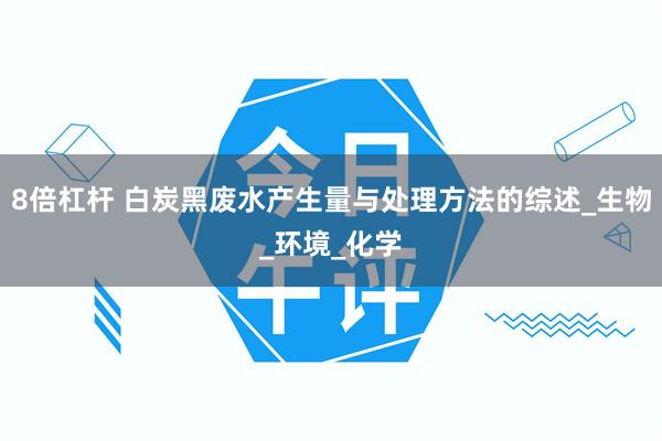 8倍杠杆 白炭黑废水产生量与处理方法的综述_生物_环境_化学