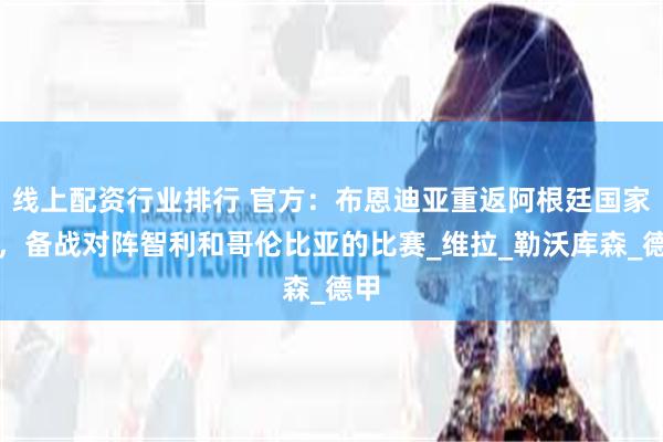 线上配资行业排行 官方：布恩迪亚重返阿根廷国家队，备战对阵智利和哥伦比亚的比赛_维拉_勒沃库森_德甲