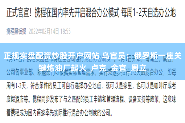 正规实盘配资炒股开户网站 乌官员：俄罗斯一座关键炼油厂起火_卢克_金官_周立
