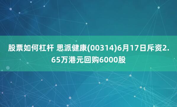 股票如何杠杆 思派健康(00314)6月17日斥资2.65万港元回购6000股
