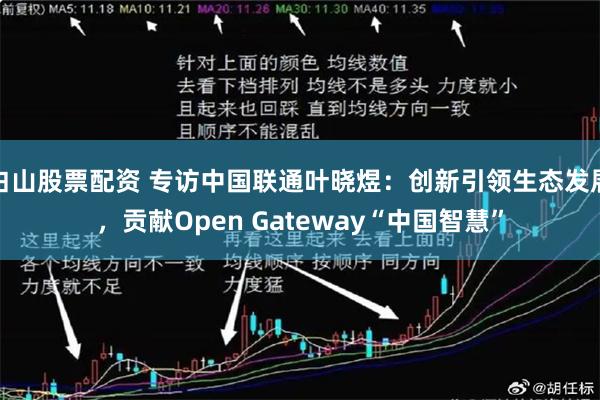 白山股票配资 专访中国联通叶晓煜：创新引领生态发展，贡献Open Gateway“中国智慧”