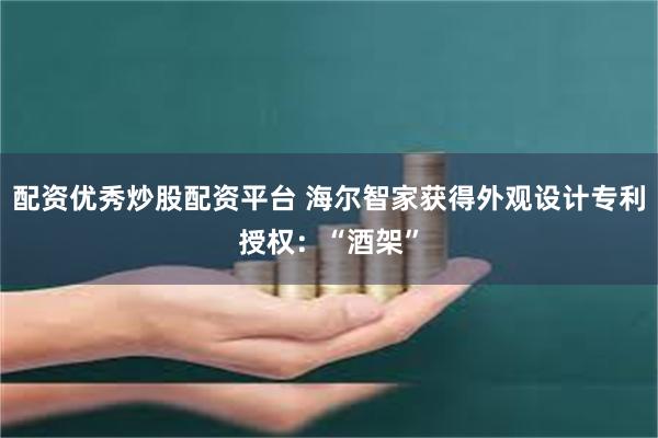 配资优秀炒股配资平台 海尔智家获得外观设计专利授权：“酒架”
